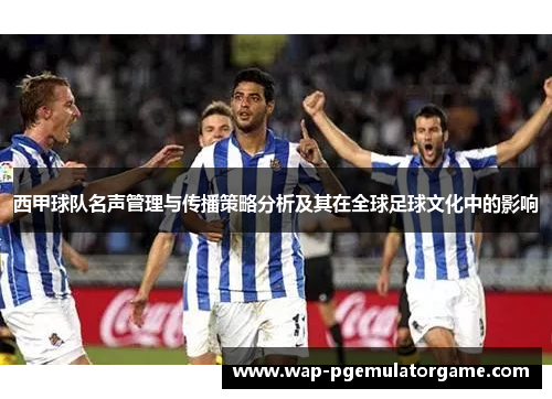西甲球队名声管理与传播策略分析及其在全球足球文化中的影响
