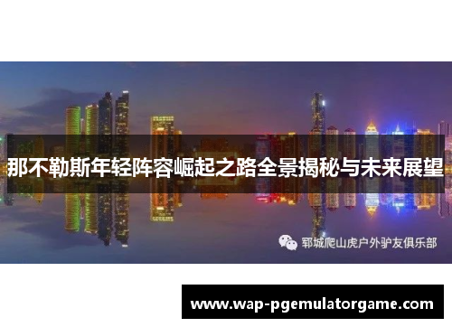 那不勒斯年轻阵容崛起之路全景揭秘与未来展望