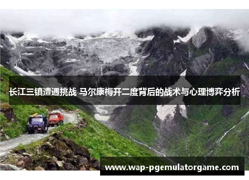 长江三镇遭遇挑战 马尔康梅开二度背后的战术与心理博弈分析